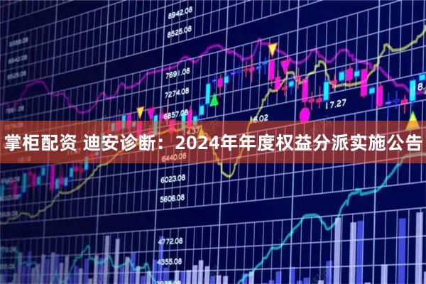 掌柜配资 迪安诊断：2024年年度权益分派实施公告