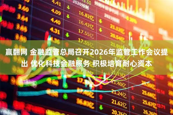 赢翻网 金融监管总局召开2026年监管工作会议提出 优化科技金融服务 积极培育耐心资本
