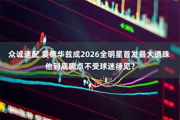 众诚速配 爱德华兹成2026全明星首发最大遗珠 他到底哪点不受球迷待见？