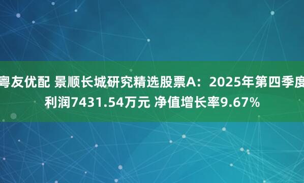 粤友优配 景顺长城研究精选股票A：2025年第四季度利润7431.54万元 净值增长率9.67%