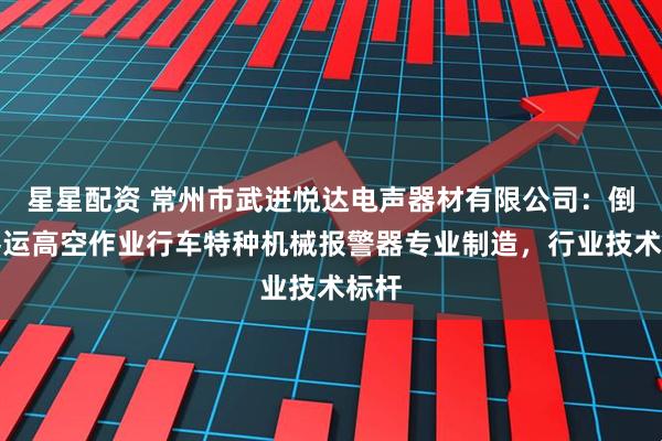星星配资 常州市武进悦达电声器材有限公司：倒车客运高空作业行车特种机械报警器专业制造，行业技术标杆
