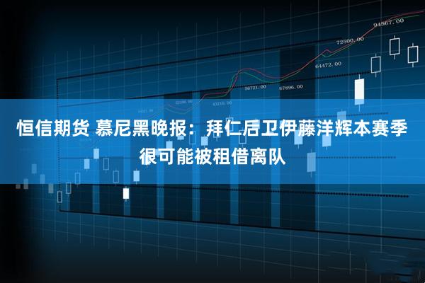 恒信期货 慕尼黑晚报：拜仁后卫伊藤洋辉本赛季很可能被租借离队